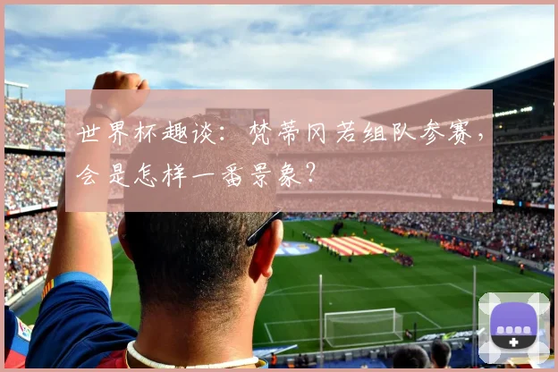 世界杯趣谈：梵蒂冈若组队参赛，会是怎样一番景象？